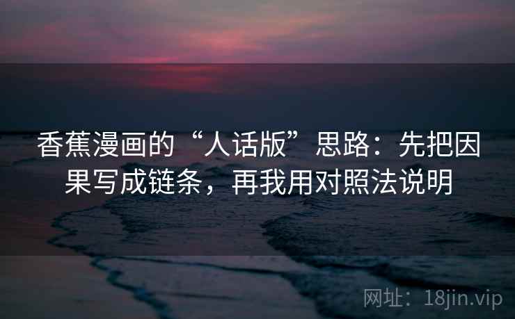 香蕉漫画的“人话版”思路：先把因果写成链条，再我用对照法说明