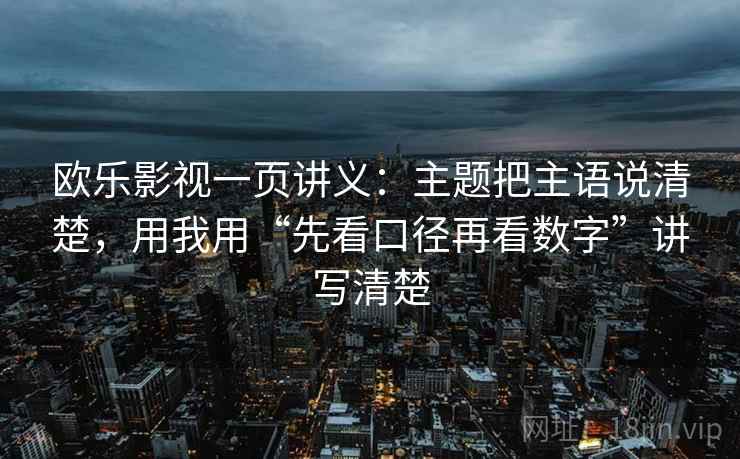欧乐影视一页讲义:主题把主语说清楚,用我用“先看口径再看数字”讲写清楚 欧乐影视一页讲义:主题把主语说清楚,用我用“先看口径再看数字”讲写清楚