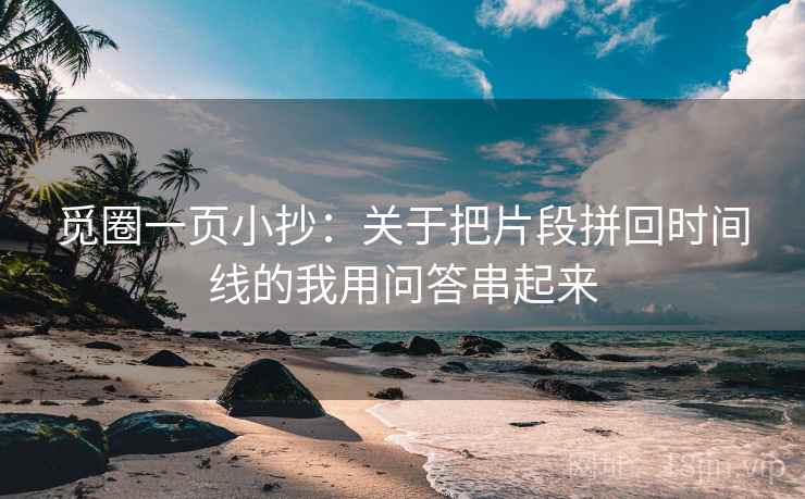 觅圈一页小抄：关于把片段拼回时间线的我用问答串起来